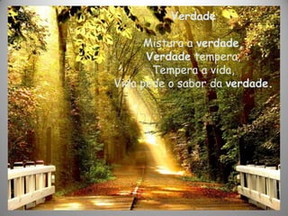 Verdade
Mistura a verdade,
Verdade tempera,
Tempera a vida,
Vida pede o sabor da verdade.
 