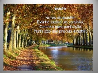 Existir
Antes de existir,
Existir pedirá um caminho,
Caminho para perfeição.
Perfeição que precisa existir.
 