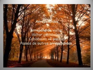 Arrependidos
Arrependido voltar,
Voltar cabisbaixo,
Cabisbaixo vê passos,
Passos de outros arrependidos.
 