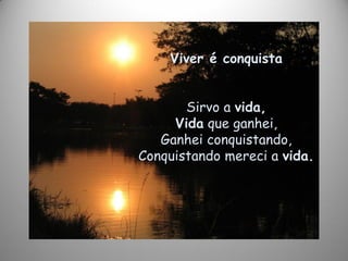 Viver é conquista
Sirvo a vida,
Vida que ganhei,
Ganhei conquistando,
Conquistando mereci a vida.
 
