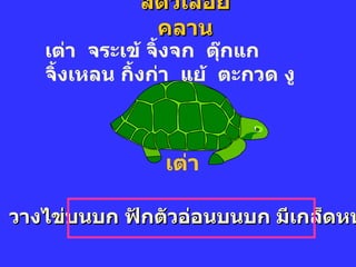 สัตว์เลื้อยคลาน เต่า เต่า  จระเข้ จิ้งจก  ตุ๊กแก  จิ้งเหลน กิ้งก่า  แย้  ตะกวด งู  วางไข่บนบก ฟักตัวอ่อนบนบก มีเกล็ดหนา  