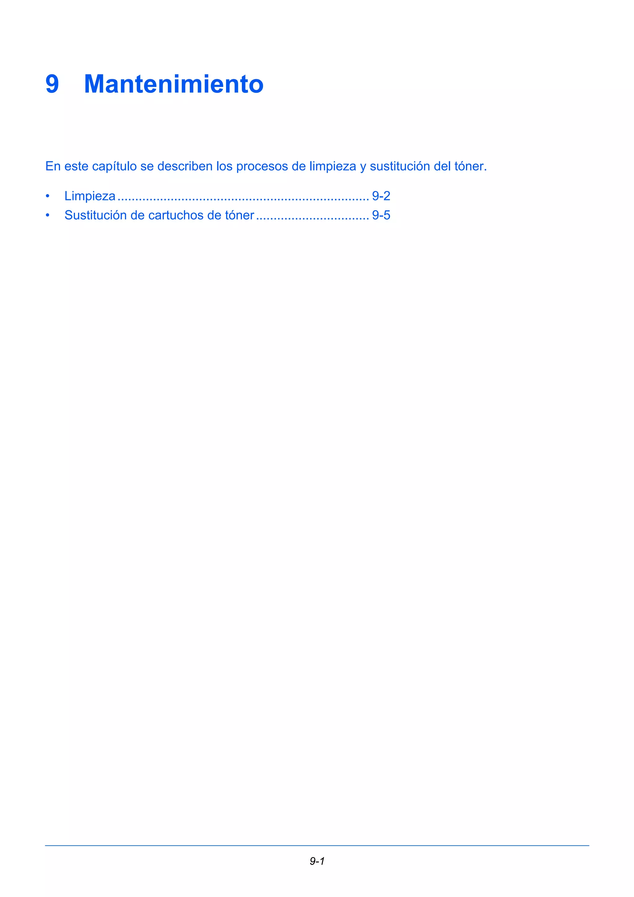 9-1 
9 Mantenimiento 
En este capítulo se describen los procesos de limpieza y sustitución del tóner. 
• Limpieza ....................................................................... 9-2 
• Sustitución de cartuchos de tóner ................................ 9-5 
 