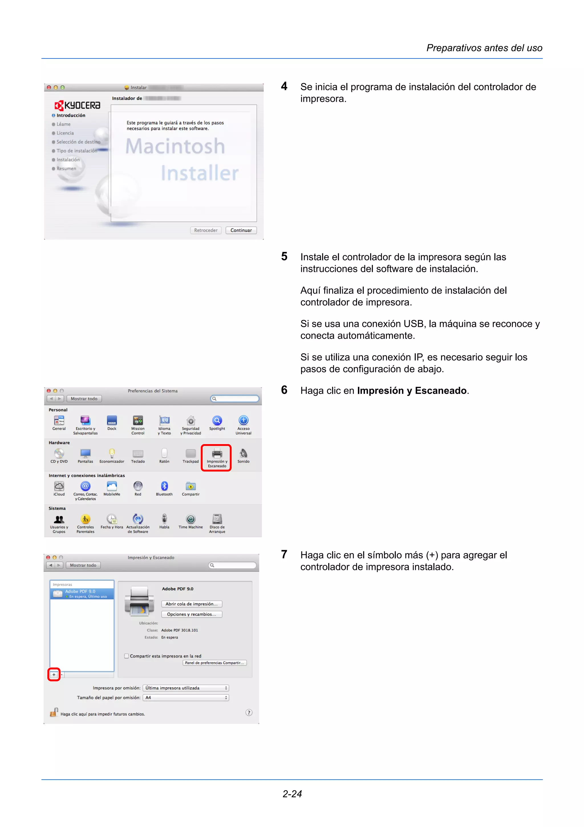 Preparativos antes del uso 
4 Se inicia el programa de instalación del controlador de 
impresora. 
5 Instale el controlador de la impresora según las 
instrucciones del software de instalación. 
Aquí finaliza el procedimiento de instalación del 
controlador de impresora. 
Si se usa una conexión USB, la máquina se reconoce y 
conecta automáticamente. 
Si se utiliza una conexión IP, es necesario seguir los 
pasos de configuración de abajo. 
6 Haga clic en Impresión y Escaneado. 
7 Haga clic en el símbolo más (+) para agregar el 
controlador de impresora instalado. 
2-24 
 
