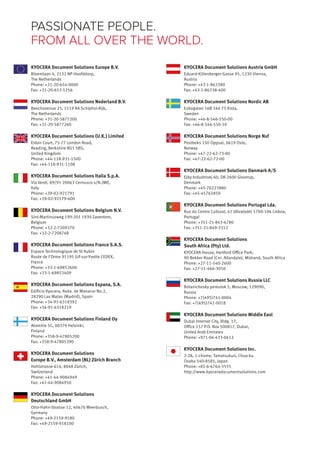 KYOCERA Document Solutions Austria GmbH
Eduard-Kittenberger-Gasse 95, 1230 Vienna,
Austria
Phone: +43-1-863380
Fax: +43-1-86338-400
KYOCERA Document Solutions Nordic AB
Esbogatan 16B 164 75 Kista,
Sweden
Phone: +46-8-546-550-00
Fax: +46-8-546-550-10
KYOCERA Document Solutions Norge Nuf
Postboks 150 Oppsal, 0619 Oslo,
Norway
Phone: +47-22-62-73-00
Fax: +47-22-62-72-00
KYOCERA Document Solutions Danmark A/S
Ejby Industrivej 60, DK-2600 Glostrup,
Denmark
Phone: +45-70223880
Fax: +45-45765850
KYOCERA Document Solutions Portugal Lda.
Rua do Centro Cultural, 41 (Alvalade) 1700-106 Lisboa,
Portugal
Phone: +351-21-843-6780
Fax: +351-21-849-3312
KYOCERA Document Solutions
South Africa (Pty) Ltd.
KYOCERA House, Hertford Office Park,
90 Bekker Road (Cnr. Allandale), Midrand, South Africa
Phone: +27-11-540-2600
Fax: +27-11-466-3050
KYOCERA Document Solutions Russia LLC
Botanichesky pereulok 5, Moscow, 129090,
Russia
Phone: +7(495)741-0004
Fax: +7(495)741-0018
KYOCERA Document Solutions Middle East
Dubai Internet City, Bldg. 17,
Office 157 P.O. Box 500817, Dubai,
United Arab Emirates
Phone: +971-04-433-0412
KYOCERA Document Solutions Inc.
2-28, 1-chome, Tamatsukuri, Chuo-ku
Osaka 540-8585, Japan
Phone: +81-6-6764-3555
http://www.kyoceradocumentsolutions.com
KYOCERA Document Solutions Europe B.V.
Bloemlaan 4, 2132 NP Hoofddorp,
The Netherlands
Phone: +31-20-654-0000
Fax: +31-20-653-1256
KYOCERA Document Solutions Nederland B.V.
Beechavenue 25, 1119 RA Schiphol-Rijk,
The Netherlands
Phone: +31-20-5877200
Fax: +31-20-5877260
KYOCERA Document Solutions (U.K.) Limited
Eldon Court, 75-77 London Road,
Reading, Berkshire RG1 5BS,
United Kingdom
Phone: +44-118-931-1500
Fax: +44-118-931-1108
KYOCERA Document Solutions Italia S.p.A.
Via Verdi, 89/91 20063 Cernusco s/N.(MI),
Italy
Phone: +39-02-921791
Fax: +39-02-92179-600
KYOCERA Document Solutions Belgium N.V.
Sint-Martinusweg 199-201 1930 Zaventem,
Belgium
Phone: +32-2-7209270
Fax: +32-2-7208748
KYOCERA Document Solutions France S.A.S.
Espace Technologique de St Aubin
Route de I’Orme 91195 Gif-sur-Yvette CEDEX,
France
Phone: +33-1-69852600
Fax: +33-1-69853409
KYOCERA Document Solutions Espana, S.A.
Edificio Kyocera, Avda. de Manacor No.2,
28290 Las Matas (Madrid), Spain
Phone: +34-91-6318392
Fax: +34-91-6318219
KYOCERA Document Solutions Finland Oy
Atomitie 5C, 00370 Helsinki,
Finland
Phone: +358-9-47805200
Fax: +358-9-47805390
KYOCERA Document Solutions
Europe B.V., Amsterdam (NL) Zürich Branch
Hohlstrasse 614, 8048 Zürich,
Switzerland
Phone: +41-44-9084949
Fax: +41-44-9084950
KYOCERA Document Solutions
Deutschland GmbH
Otto-Hahn-Strasse 12, 40670 Meerbusch,
Germany
Phone: +49-2159-9180
Fax: +49-2159-918100
PASSIONATE PEOPLE.
FROM ALL OVER THE WORLD.
 