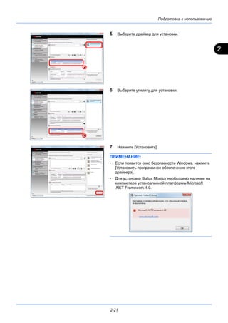 2
Подготовка к использованию
2-21
5 Выберите драйвер для установки.
6 Выберите утилиту для установки.
7 Нажмите [Установить].
ПРИМЕЧАНИЕ:
• Если появится окно безопасности Windows, нажмите
[Установить программное обеспечение этого
драйвера].
• Для установки Status Monitor необходимо наличие на
компьютере установленной платформы Microsoft
.NET Framework 4.0.
 