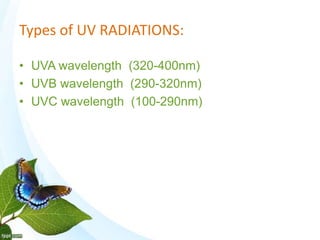 Types of UV RADIATIONS:
• UVA wavelength (320-400nm)
• UVB wavelength (290-320nm)
• UVC wavelength (100-290nm)
 