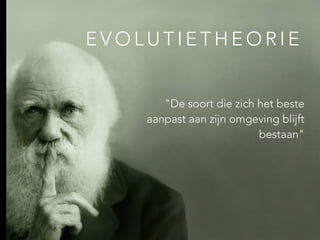 E V O L U T I E T H E O R I E
"De soort die zich het beste
aanpast aan zijn omgeving blijft
bestaan"
 