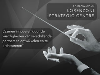 L O R E N Z O N I
S T R AT E G I C C E N T R E
S A M E N W E R K E N
„Samen innoveren door de
vaardigheden van verschillende
partners te ontwikkelen en te
orchestreren"
 