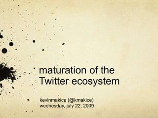 maturation of the Twitter ecosystem kevinmakice (@kmakice)wednesday, july 22, 2009 