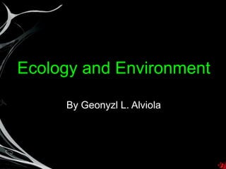 Ecology and Environment By Geonyzl L. Alviola 