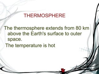 THERMOSPHERE The thermosphere extends from 80 km above the Earth's surface to outer space. The temperature is hot  