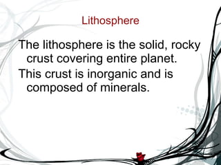 Lithosphere The lithosphere is the solid, rocky crust covering entire planet.  This crust is inorganic and is composed of minerals.   