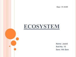 Date: 19.10.09 ECOSYSTEM Name: Jawid Roll No. 15 Sem: VthSem 