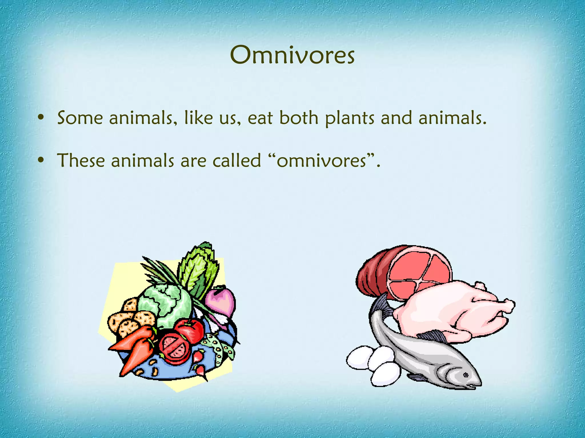 Omnivores Some animals, like us, eat both plants and animals.  These animals are called “omnivores”. 