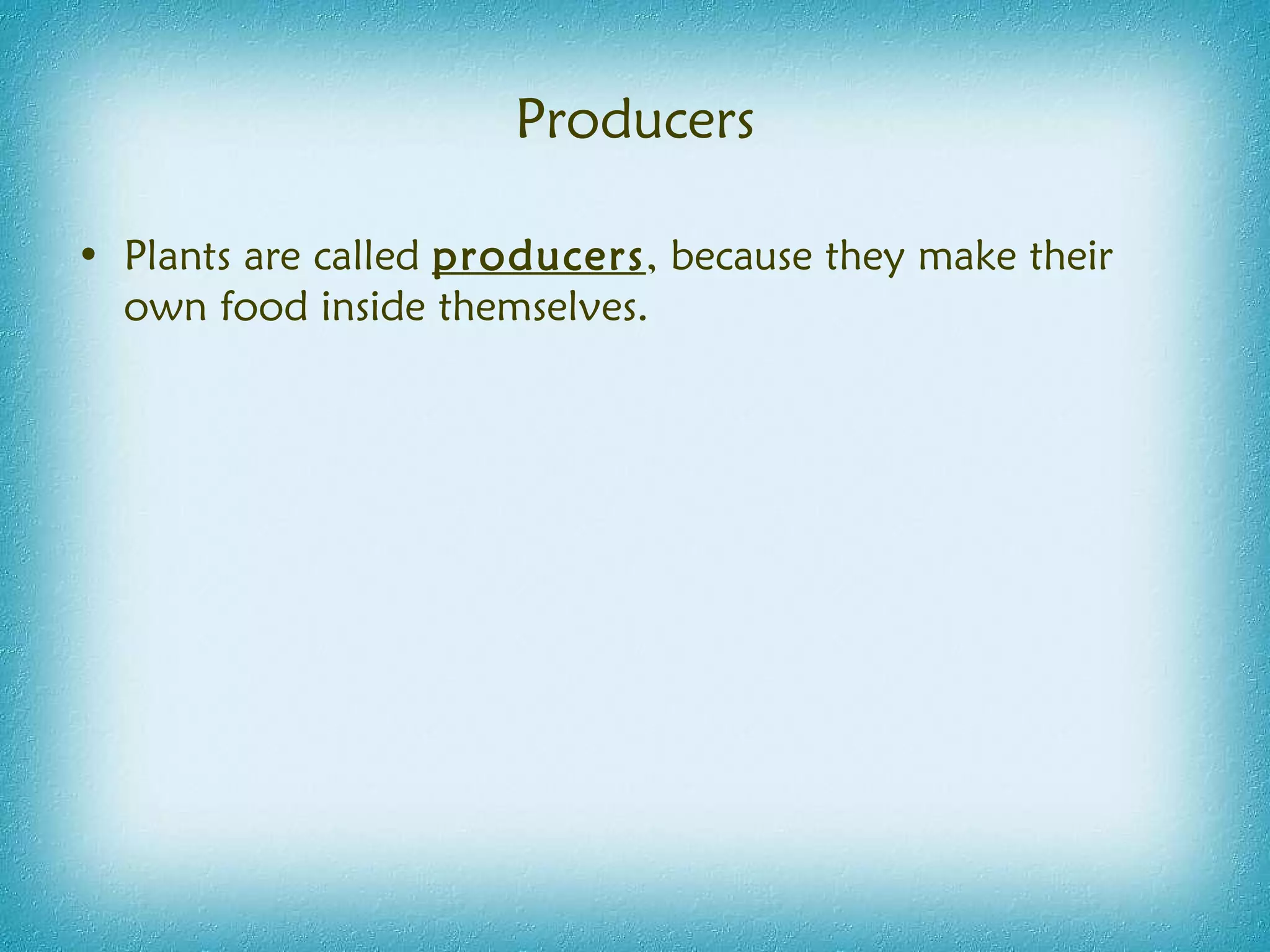 Producers Plants are called  producers , because they make their own food inside themselves. 