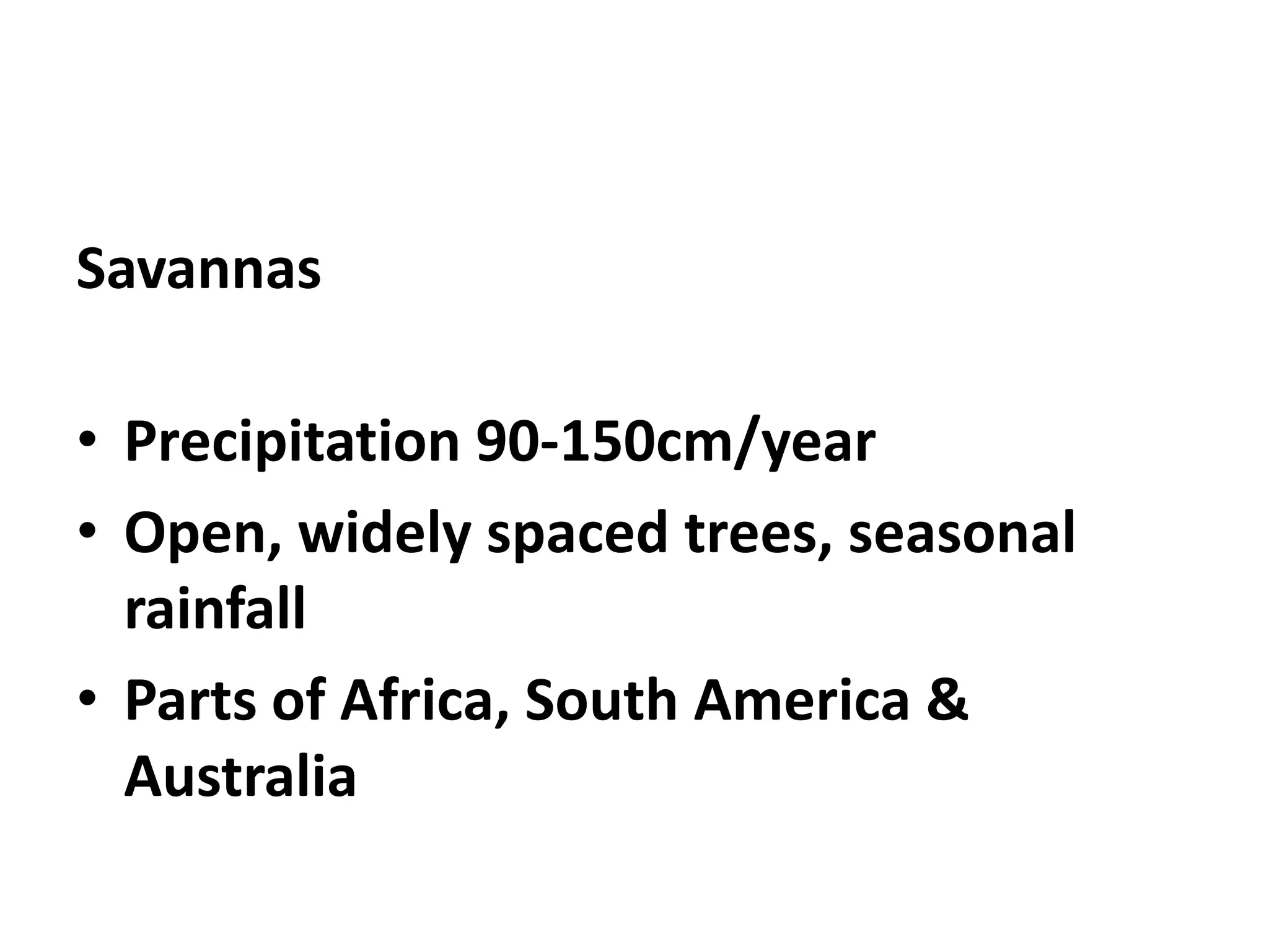 Savannas

• Precipitation 90-150cm/year
• Open, widely spaced trees, seasonal
  rainfall
• Parts of Africa, South America &
  Australia
 