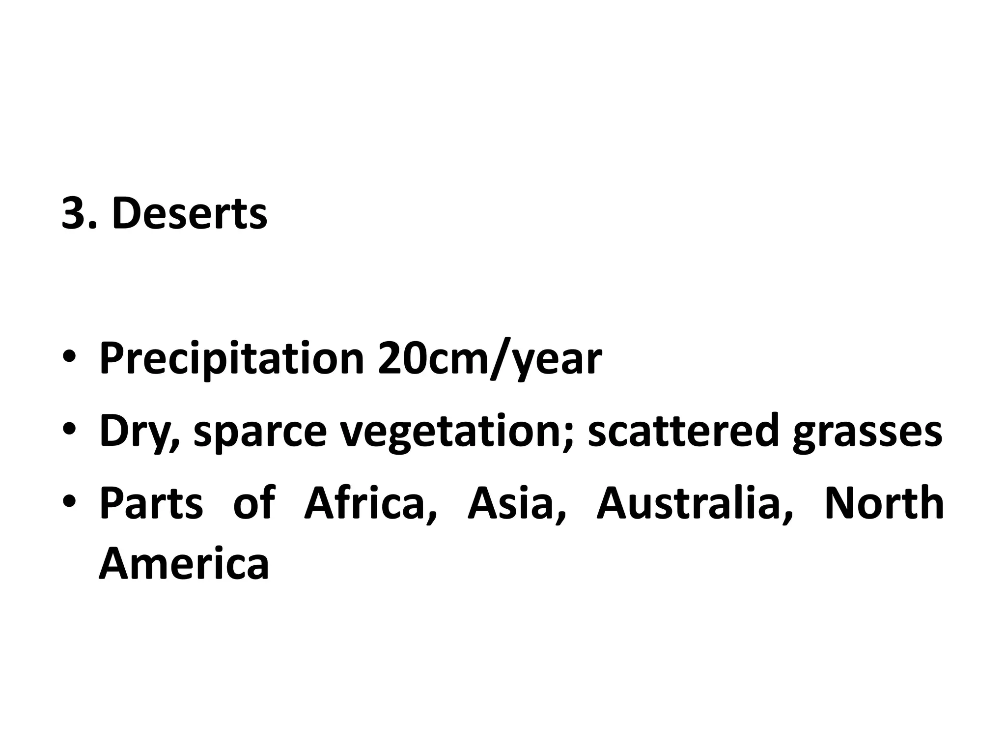 3. Deserts

• Precipitation 20cm/year
• Dry, sparce vegetation; scattered grasses
• Parts of Africa, Asia, Australia, North
  America
 