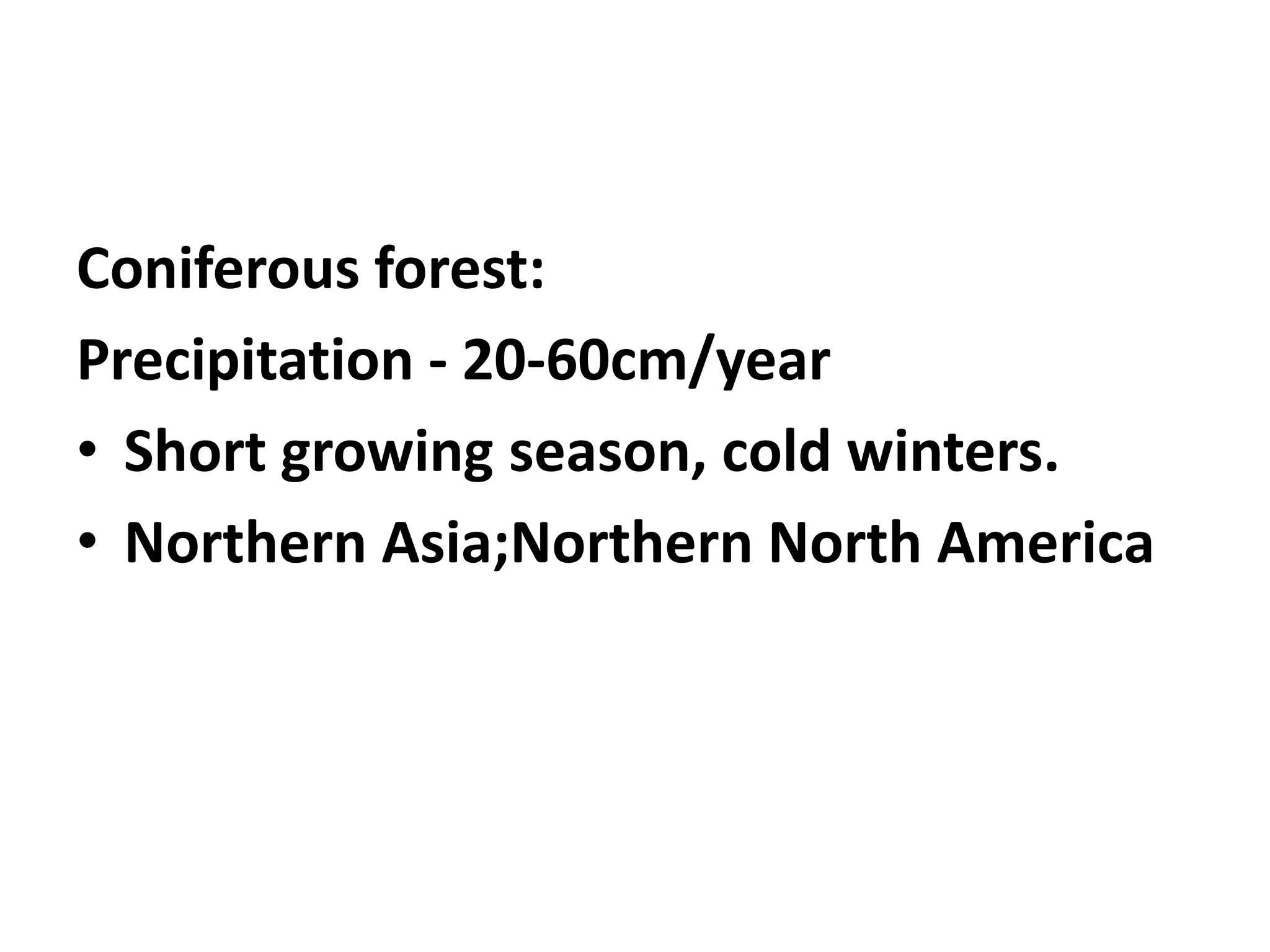 Coniferous forest:
Precipitation - 20-60cm/year
• Short growing season, cold winters.
• Northern Asia;Northern North America
 