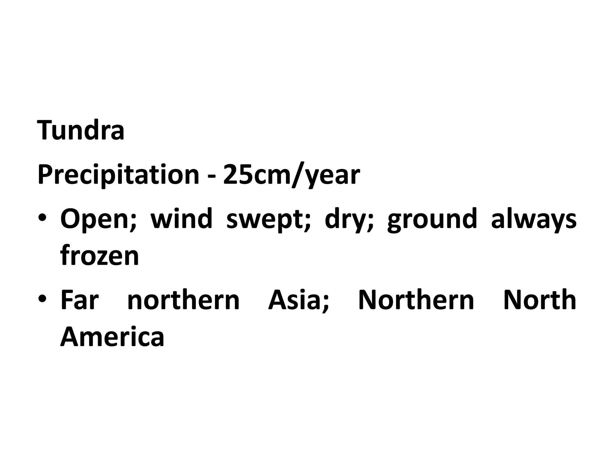 Tundra
Precipitation - 25cm/year
• Open; wind swept; dry; ground always
  frozen
• Far northern Asia; Northern North
  America
 