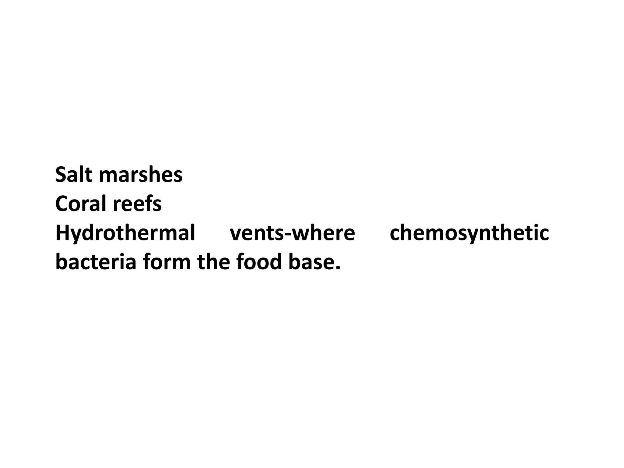 Salt marshes
Coral reefs
Hydrothermal vents-where       chemosynthetic
bacteria form the food base.
 