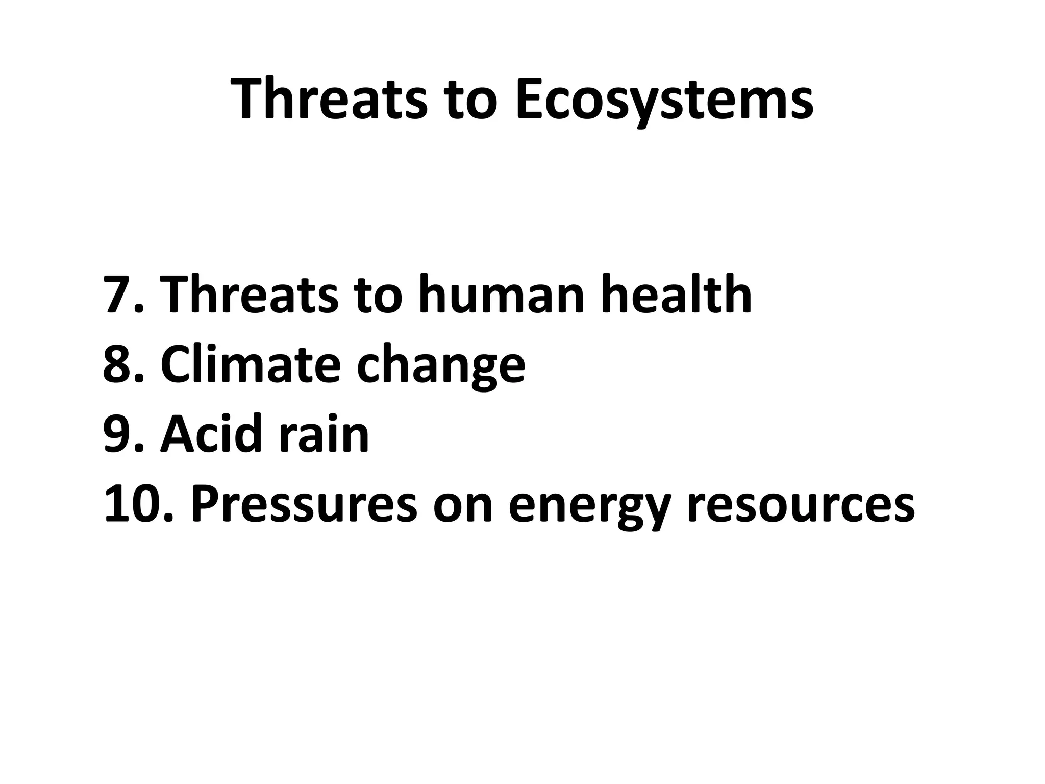 Threats to Ecosystems


7. Threats to human health
8. Climate change
9. Acid rain
10. Pressures on energy resources
 