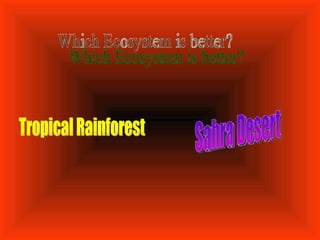 Which Ecosystem is better? Tropical Rainforest Sahra Desert 