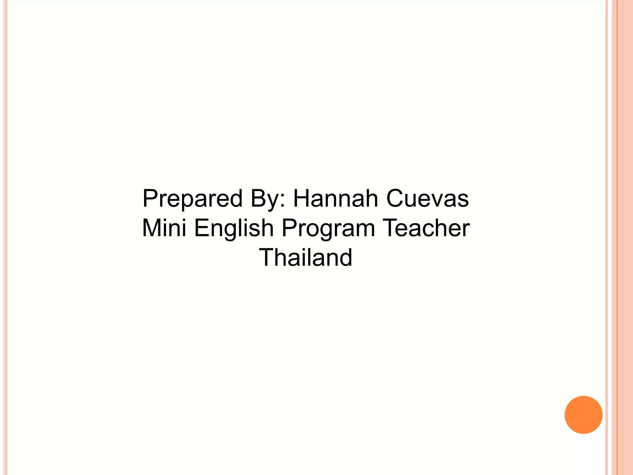 Prepared By: Hannah Cuevas
Mini English Program Teacher
           Thailand
 