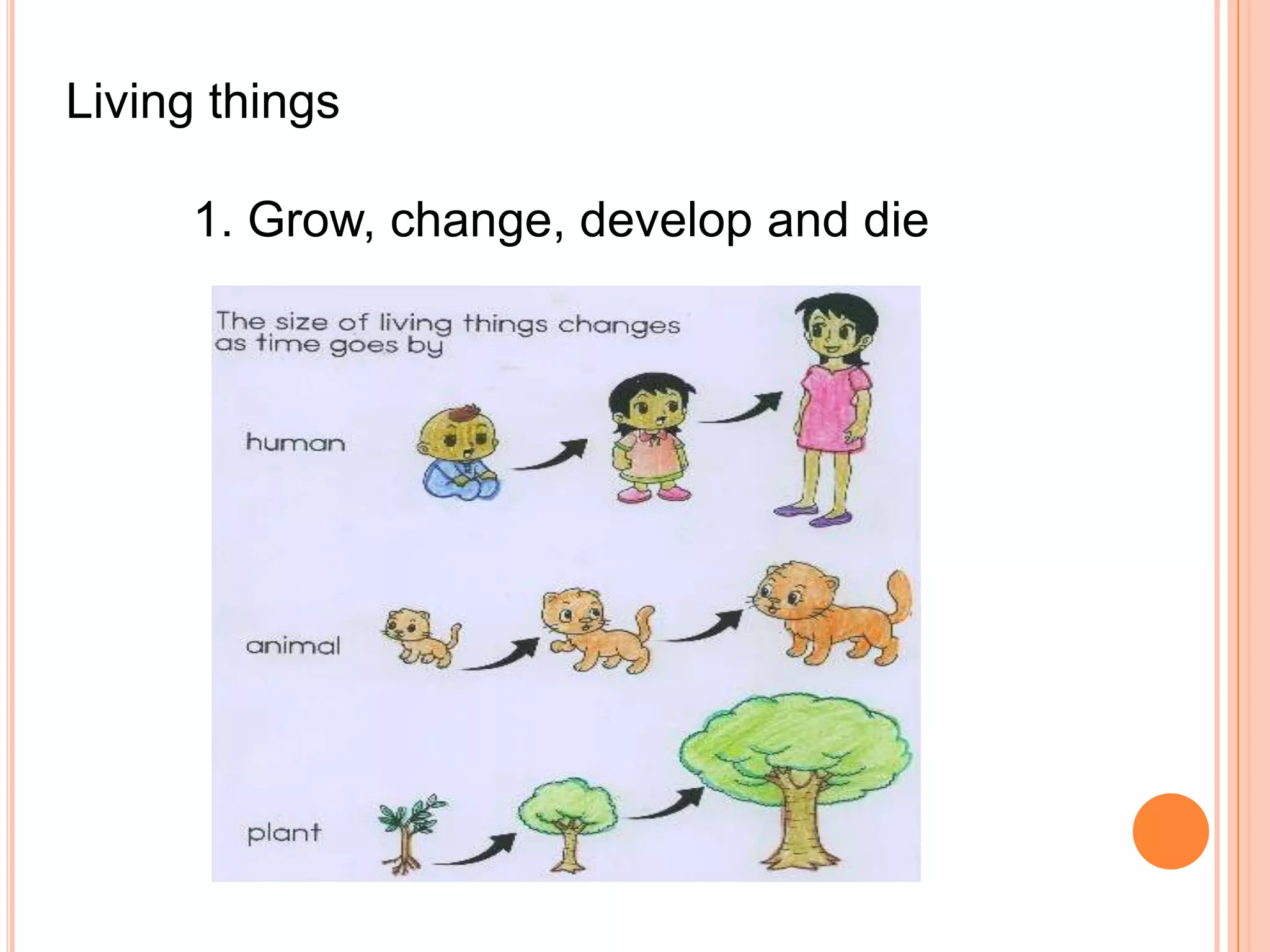 Living things

      1. Grow, change, develop and die
 