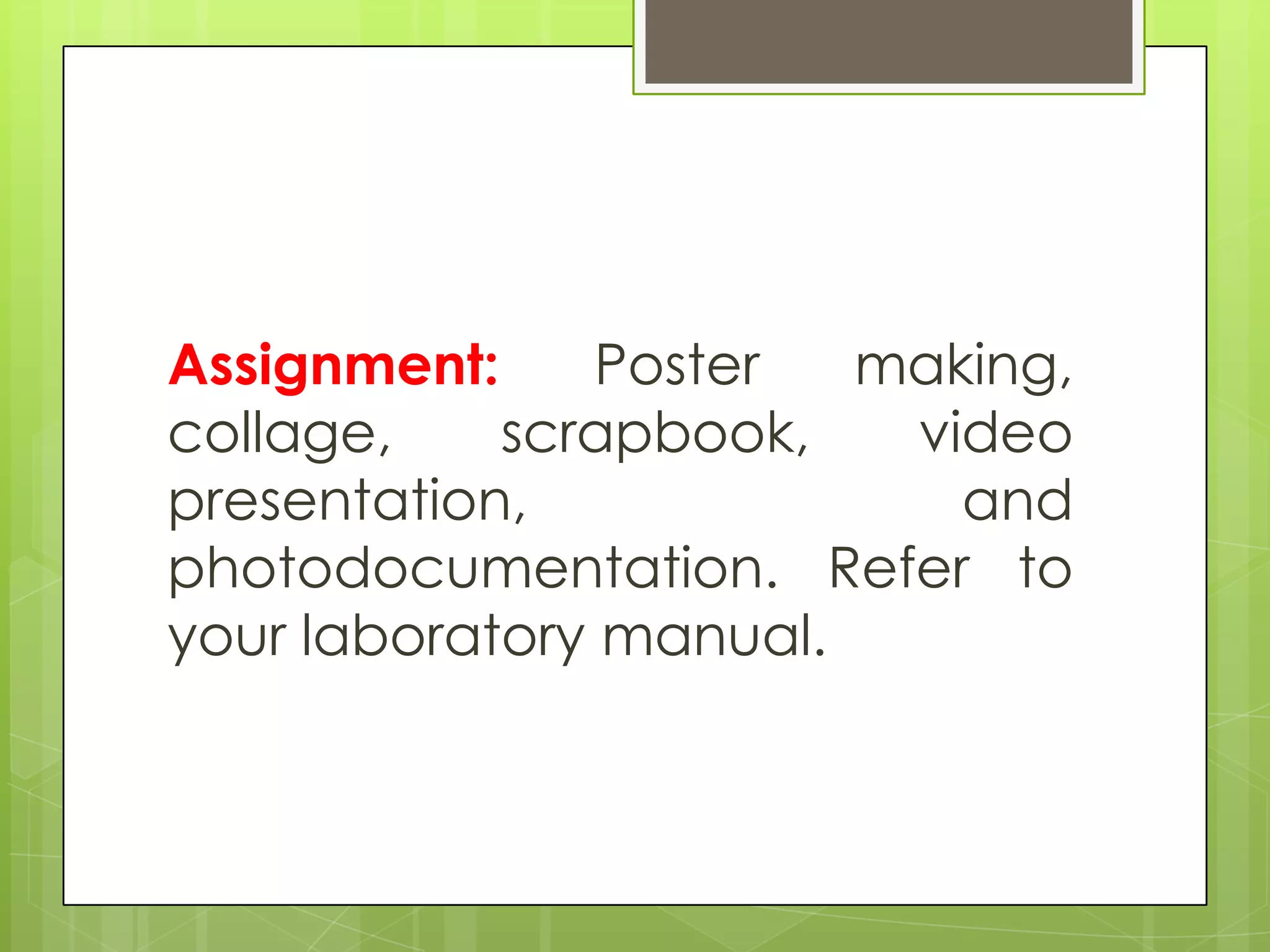 Assignment:     Poster  making,
collage,    scrapbook,   video
presentation,              and
photodocumentation. Refer to
your laboratory manual.
 
