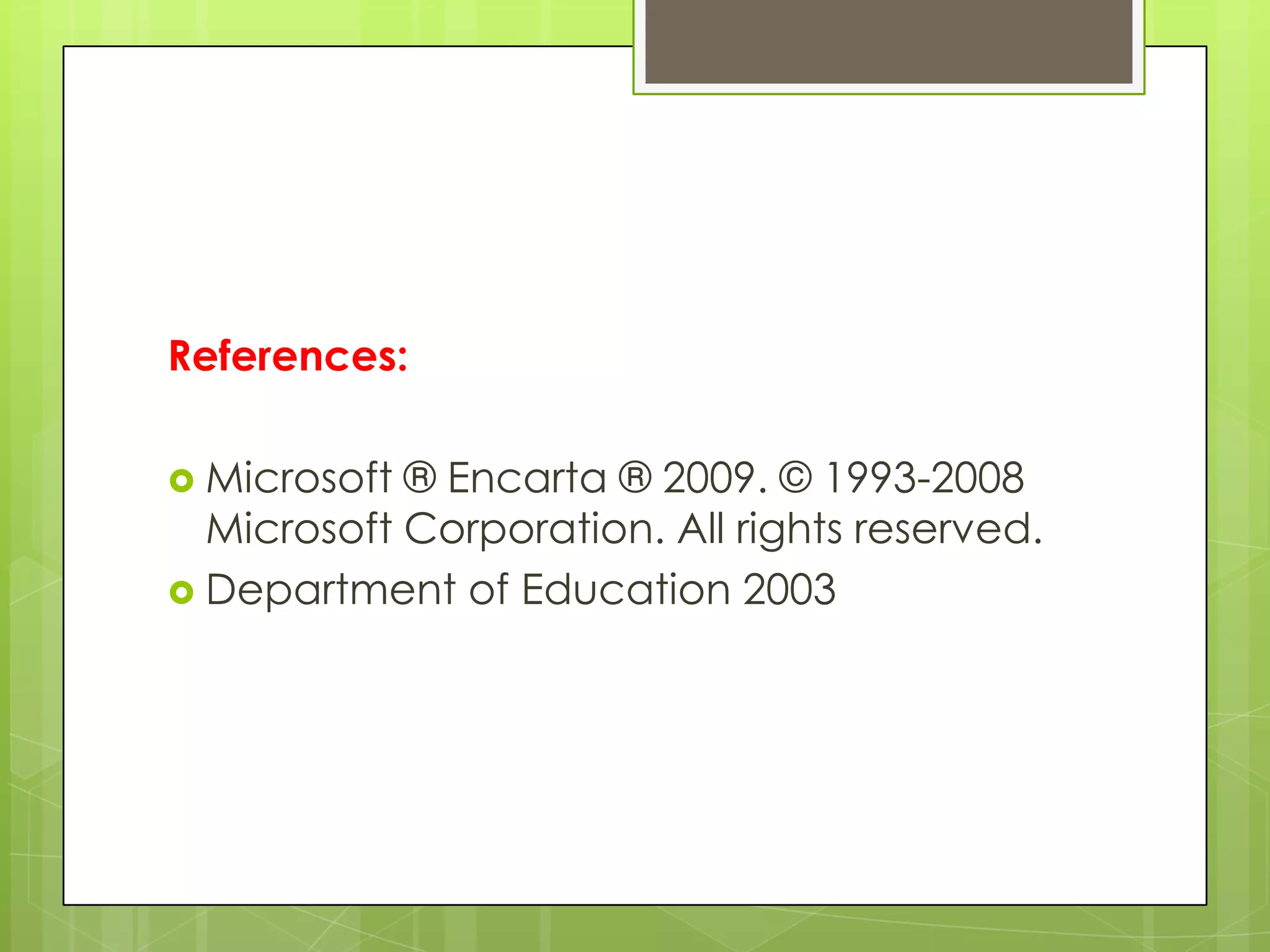References:

 Microsoft ® Encarta ® 2009. © 1993-2008
  Microsoft Corporation. All rights reserved.
 Department of Education 2003
 