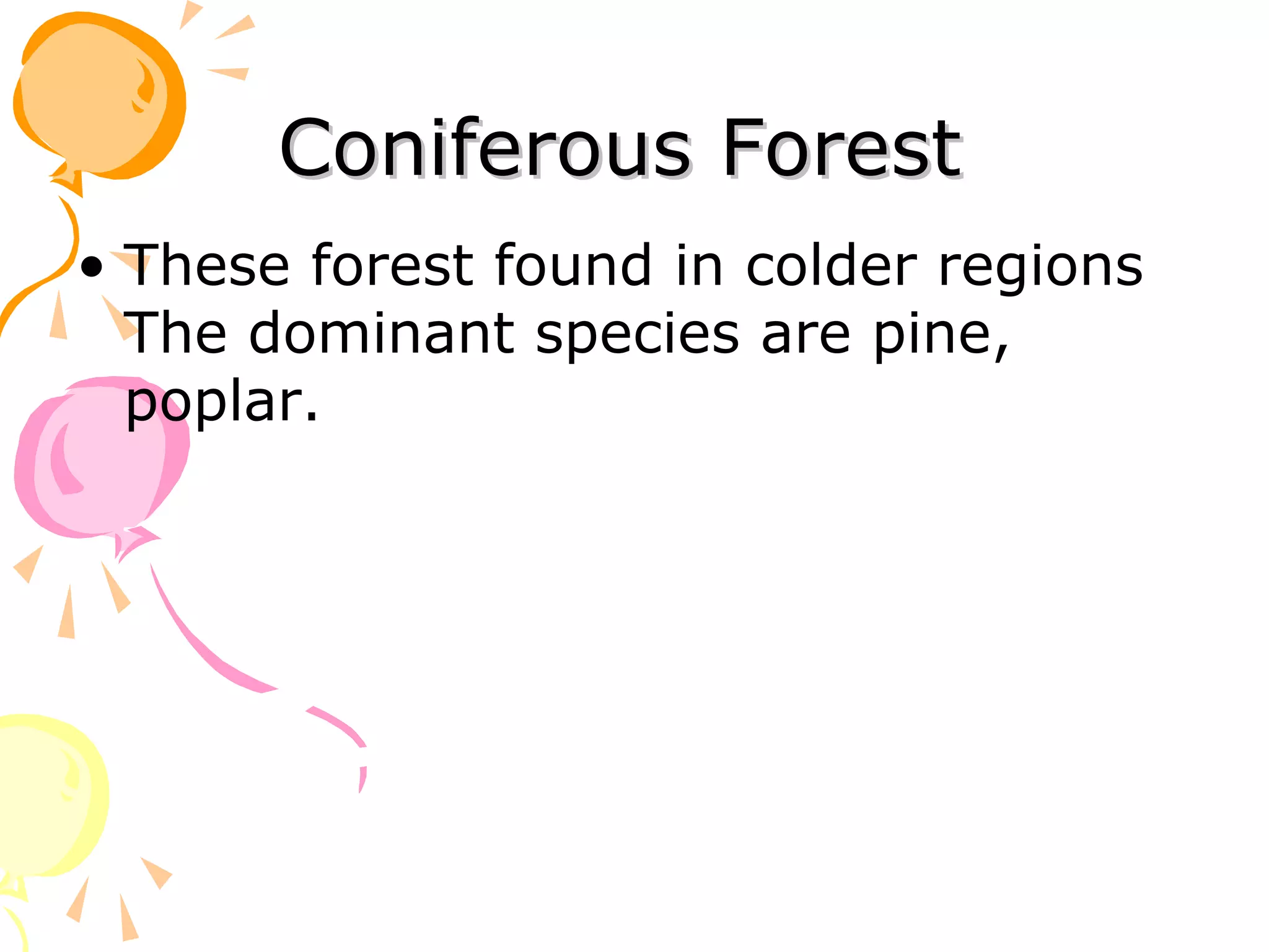 Coniferous Forest
• These forest found in colder regions
  The dominant species are pine,
  poplar.
 