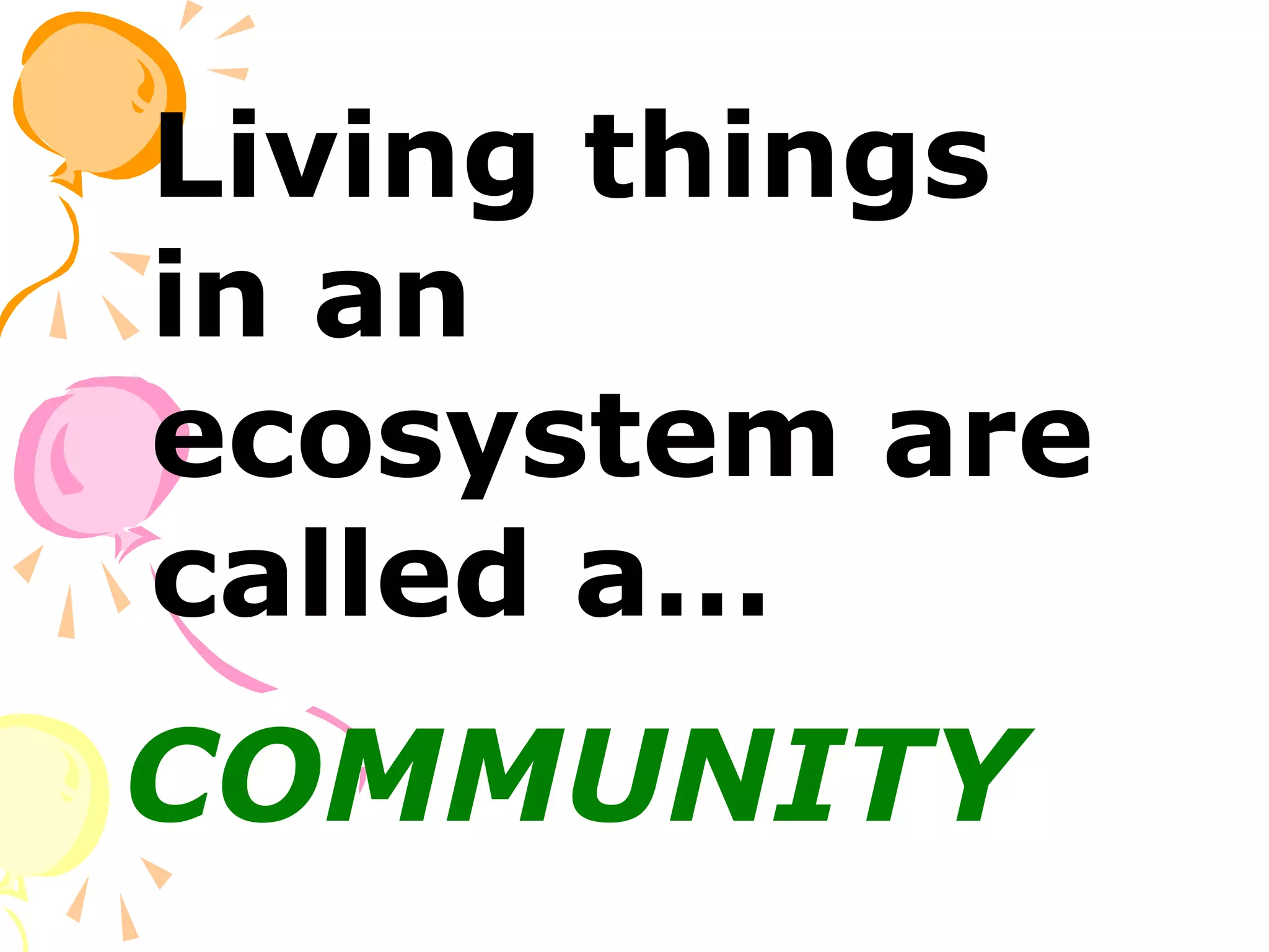 Living things
in an
ecosystem are
called a…
COMMUNITY
 