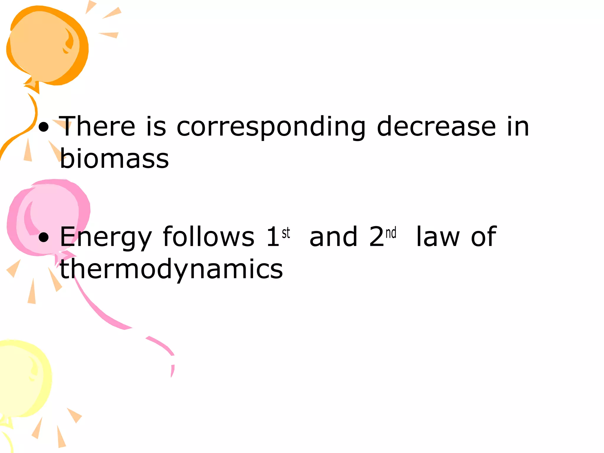 • There is corresponding decrease in
  biomass

• Energy follows 1st and 2nd law of
  thermodynamics
 