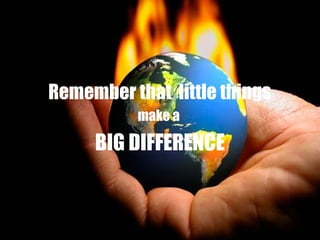 Remember that little things
make a
BIG DIFFERENCE
 