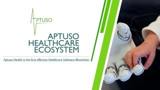 APTUSO
HEALTHCARE
ECOSYSTEM
Aptuso Health is the ﬁrst effective Healthcare Software Blockchain
 
