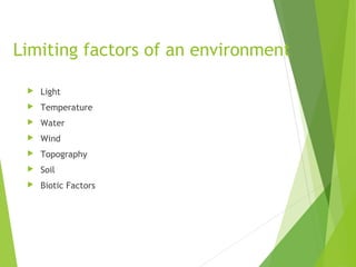 Limiting factors of an environment
 Light
 Temperature
 Water
 Wind
 Topography
 Soil
 Biotic Factors
 