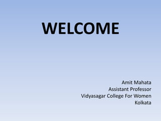 WELCOME
Amit Mahata
Assistant Professor
Vidyasagar College For Women
Kolkata
 