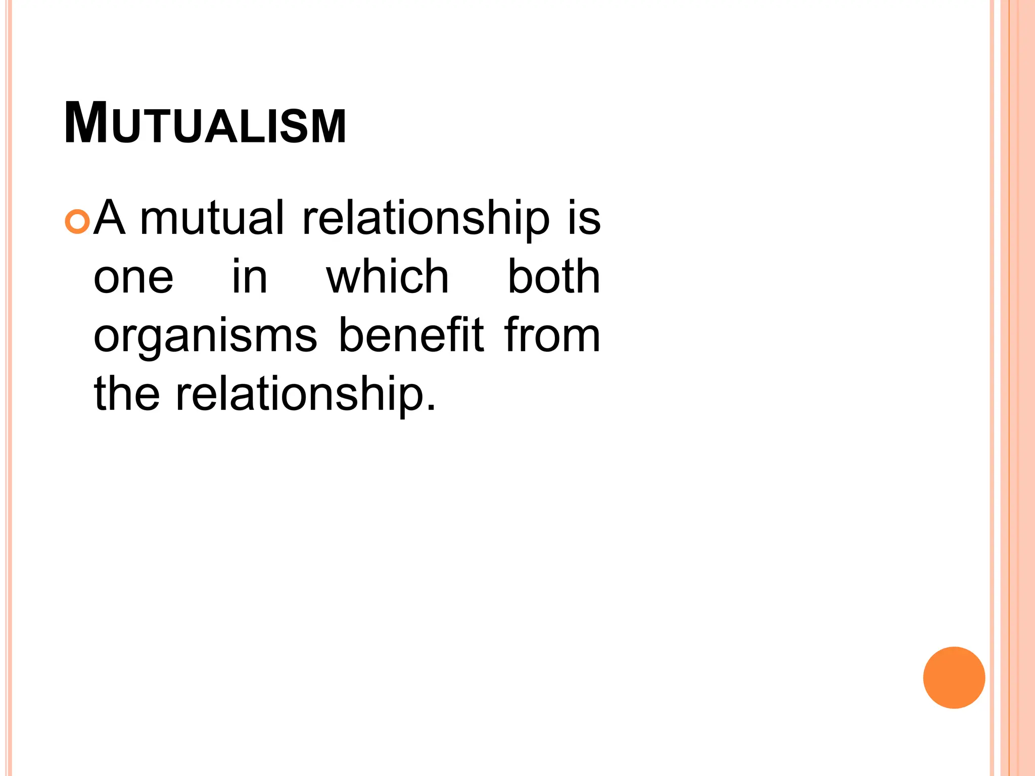 MUTUALISM
A mutual relationship is
one in which both
organisms benefit from
the relationship.
 