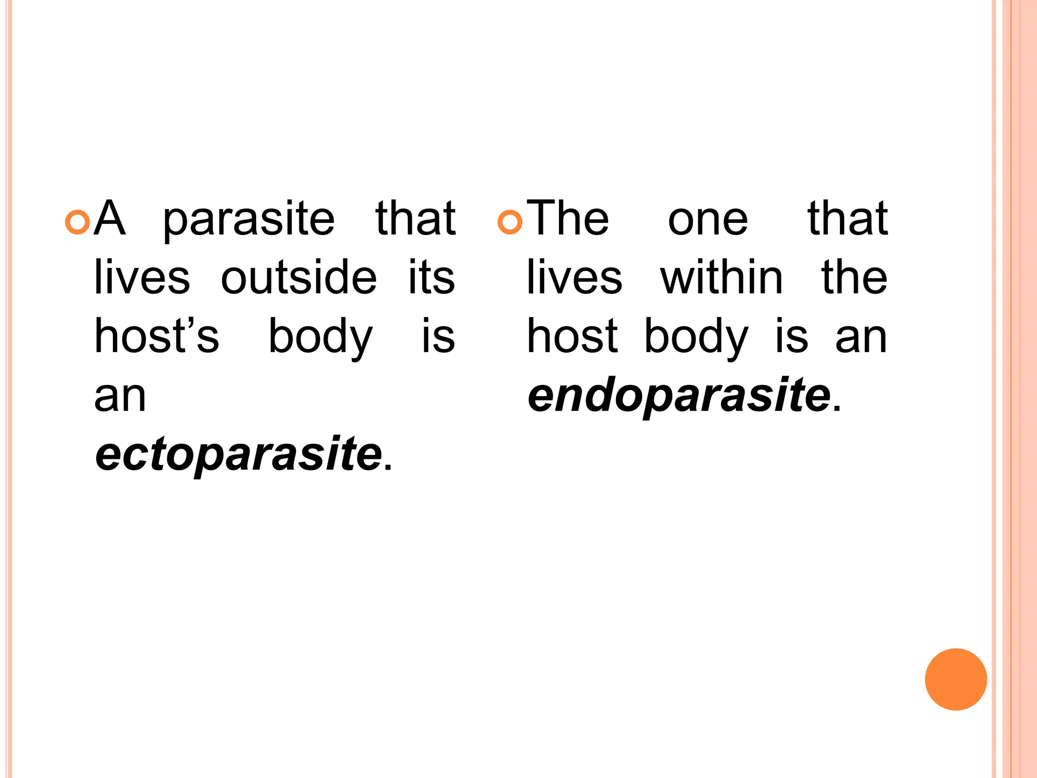 A parasite that
lives outside its
host’s body is
an
ectoparasite.
The one that
lives within the
host body is an
endoparasite.
 