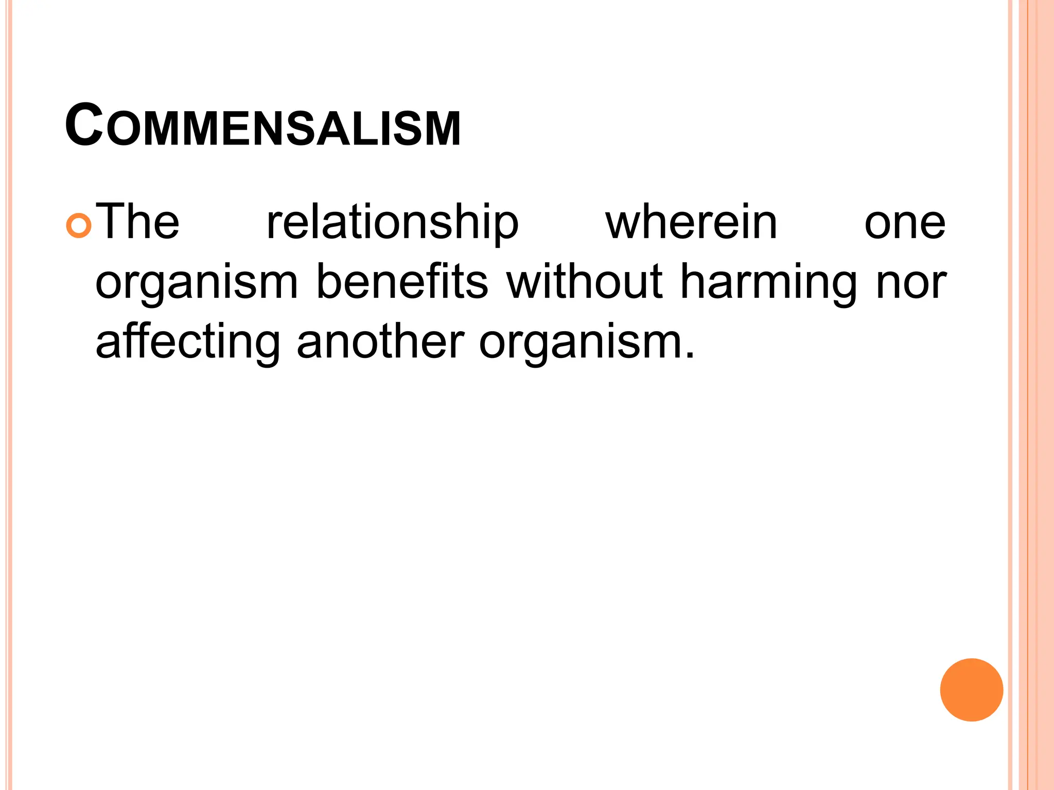 COMMENSALISM
The relationship wherein one
organism benefits without harming nor
affecting another organism.
 