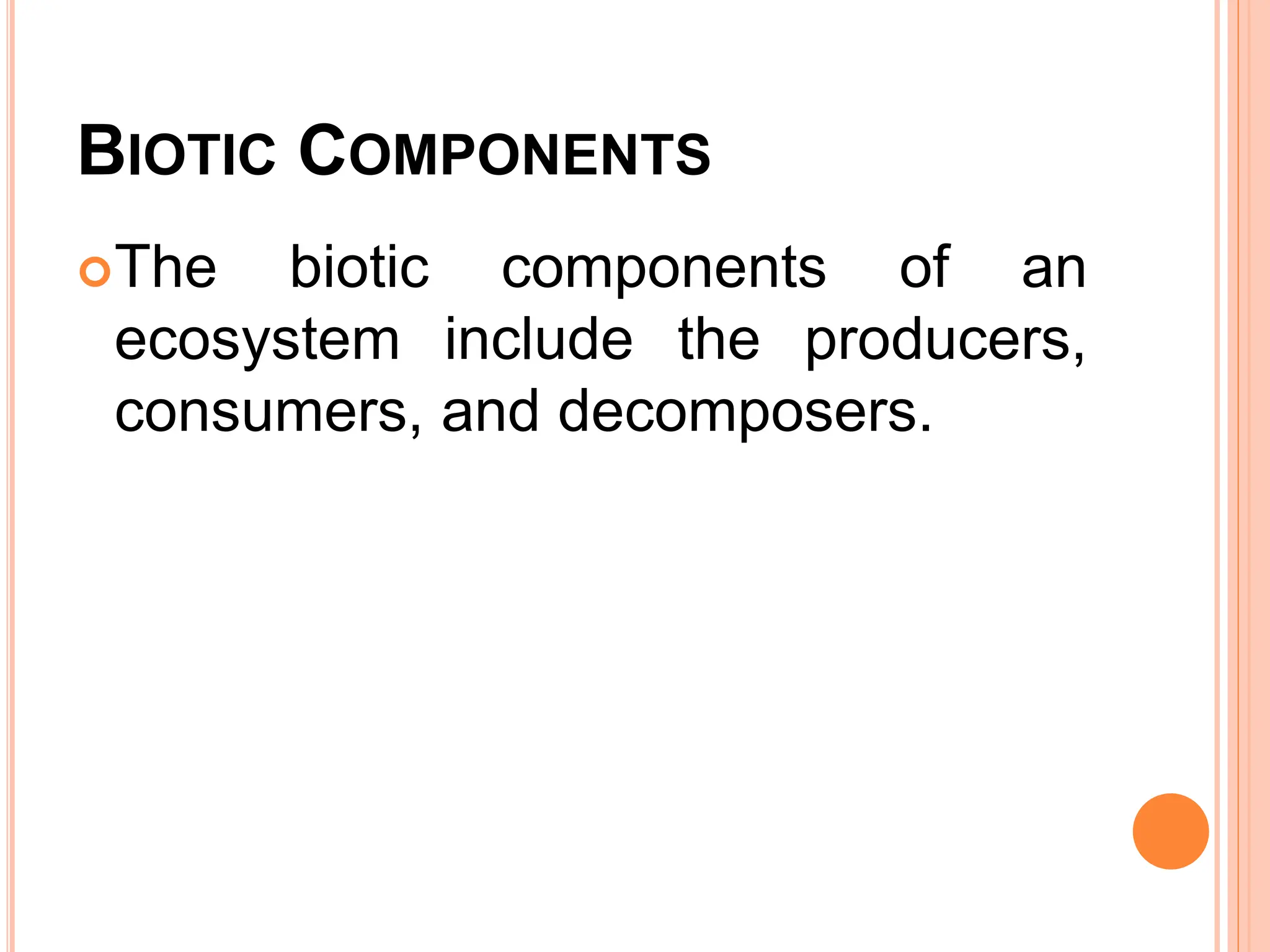 BIOTIC COMPONENTS
The biotic components of an
ecosystem include the producers,
consumers, and decomposers.
 