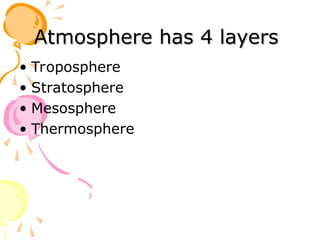 Atmosphere has 4 layers
Atmosphere has 4 layers
• Troposphere
• Stratosphere
• Mesosphere
• Thermosphere
 