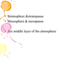 • Stratosphere &stratopause
• Mesosphere & mesopause
• Are middle layer of the atmosphere
 