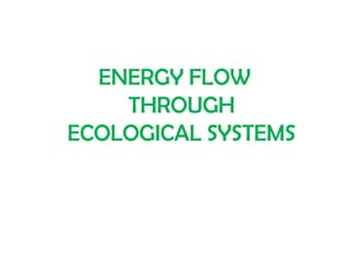 ENERGY FLOW
THROUGH
ECOLOGICAL SYSTEMS
 