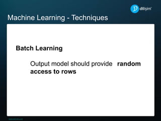 Machine Learning - Techniques
Batch Learning
Output model should provide random
access to rows
 