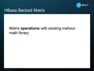 HBase Backed Matrix
Matrix operations with existing mahout-
math library
 