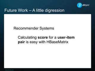 Future Work – A little digression
Recommender Systems
Calculating score for a user-item
pair is easy with HBaseMatrix
 