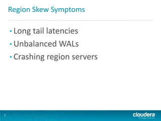 Region Skew Symptoms
• Long tail latencies
• Unbalanced WALs
• Crashing region servers
7
 