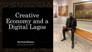 Creative
Economy and a
Digital Lagos
By Kunle Afolayan
Actor, Film maker, Entrepreneur
 