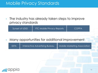 Mobile Privacy Standards
• The industry has already taken steps to improve
privacy standards
• Many opportunities for addi...
